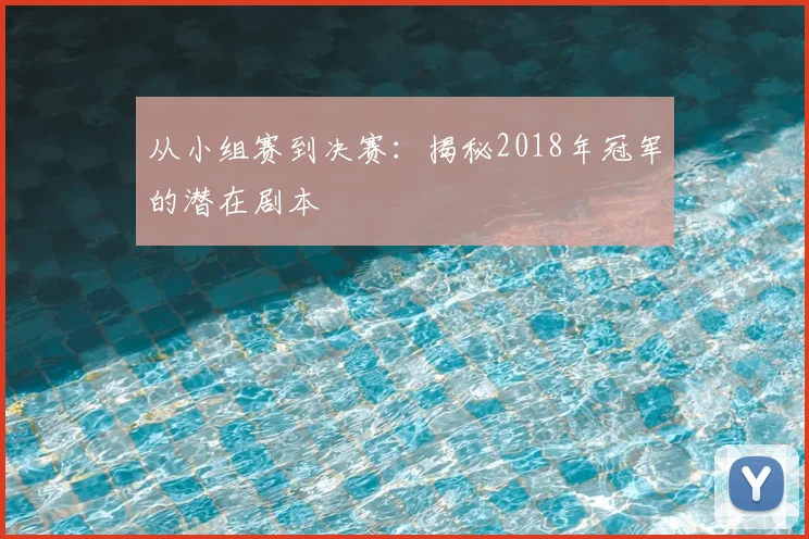 从小组赛到决赛：揭秘2018年冠军的潜在剧本