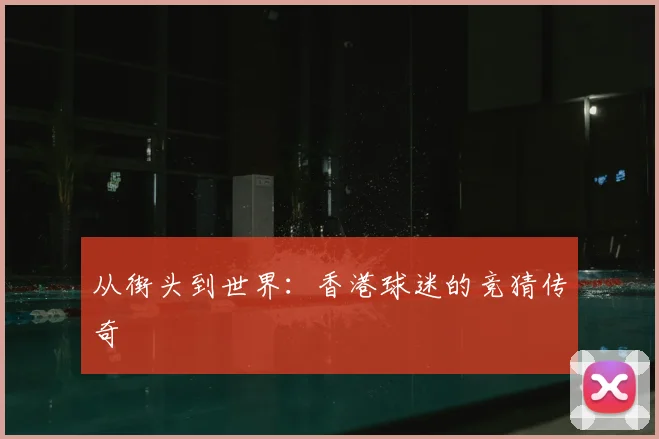 从街头到世界：香港球迷的竞猜传奇
