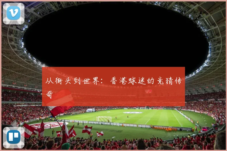 从街头到世界:香港球迷的竞猜传奇