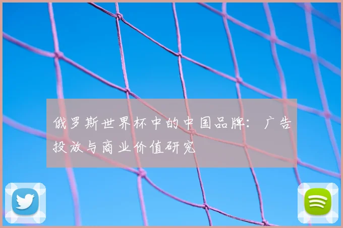 俄罗斯世界杯中的中国品牌：广告投放与商业价值研究