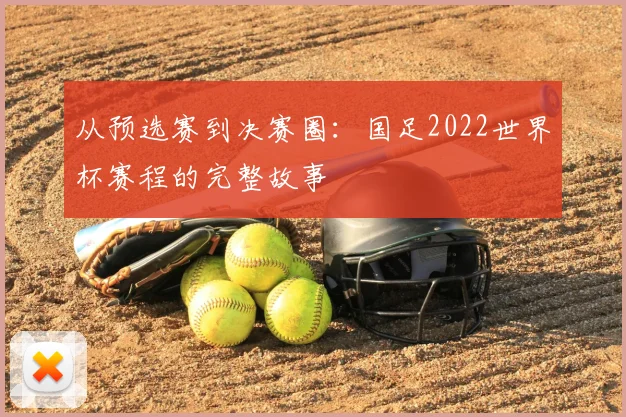 从预选赛到决赛圈：国足2022世界杯赛程的完整故事