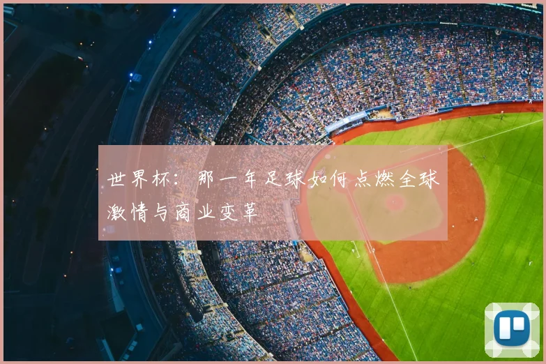 世界杯:那一年足球如何点燃全球激情与商业变革