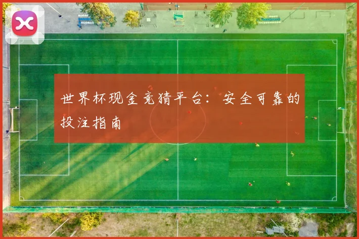 世界杯现金竞猜平台：安全可靠的投注指南